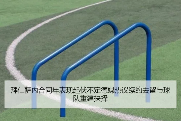拜仁萨内合同年表现起伏不定德媒热议续约去留与球队重建抉择