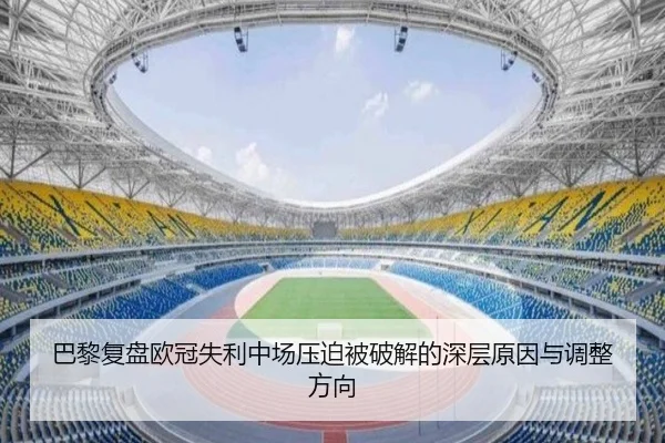 巴黎复盘欧冠失利中场压迫被破解的深层原因与调整方向