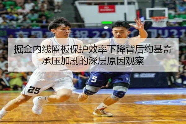 掘金内线篮板保护效率下降背后约基奇承压加剧的深层原因观察